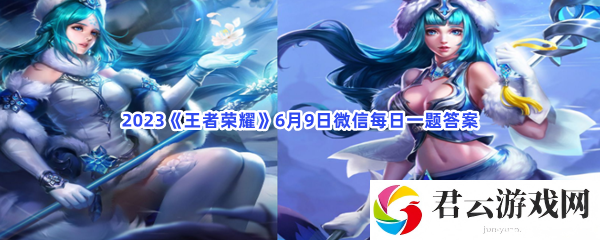 2023王者荣耀6月9日微信每日一题答案猫扑攻略