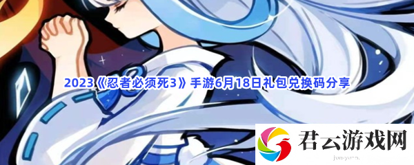 2023忍者必须死3手游6月18日礼包兑换码分享猫扑攻略