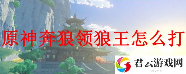 原神奔狼领狼王打法攻略