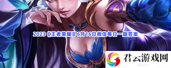 2023王者荣耀6月16日微信每日一题答案猫扑攻略
