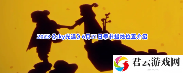 2023sky光遇6月21日季节蜡烛位置介绍猫扑攻略