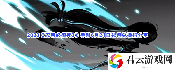 2023忍者必须死3手游6月21日礼包兑换码分享猫扑攻略