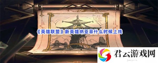 英雄联盟新英雄纳亚菲什么时候上线猫扑攻略