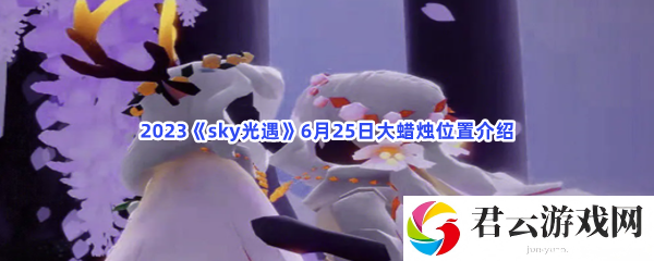 2023sky光遇6月25日大蜡烛位置介绍猫扑攻略