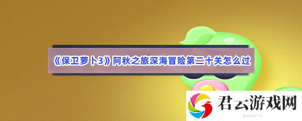 保卫萝卜3阿秋之旅深海冒险第二十关怎么过猫扑攻略