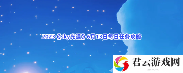 2023sky光遇6月13日每日任务攻略猫扑攻略