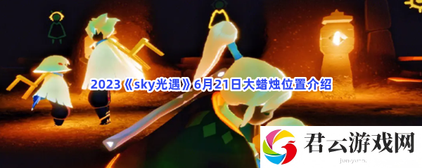 2023sky光遇6月21日大蜡烛位置介绍猫扑攻略