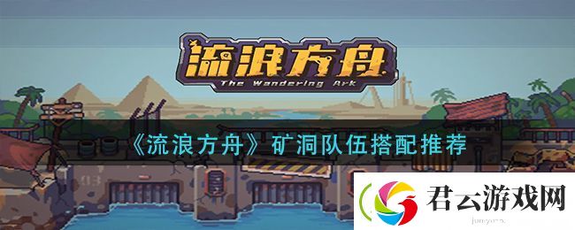 流浪方舟矿洞队伍怎么搭配-矿洞队伍搭配推荐