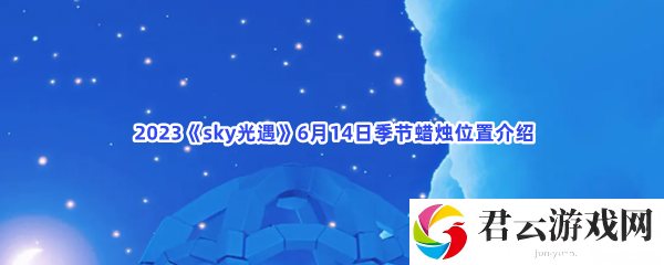2023sky光遇6月14日季节蜡烛位置介绍猫扑攻略