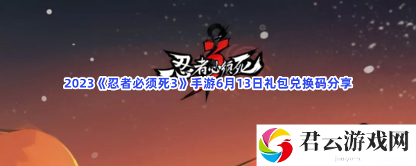 2023忍者必须死3手游6月13日礼包兑换码分享猫扑攻略