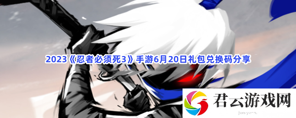 2023忍者必须死3手游6月20日礼包兑换码分享猫扑攻略