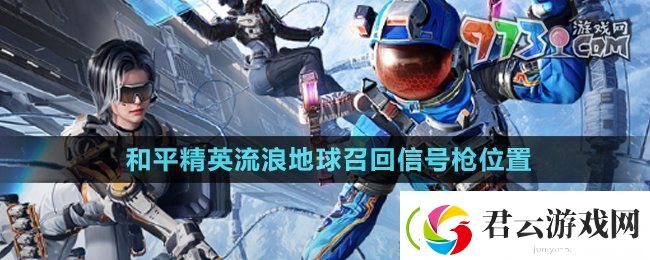 和平精英流浪地球召回信号枪在哪流浪地球召回信号枪位置