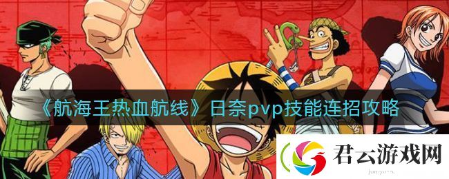 航海王热血航线日奈pvp技能怎么连招-日奈pvp技能连招攻略