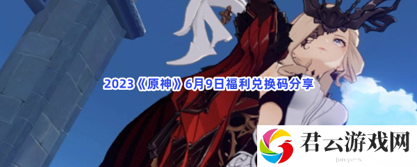 2023原神6月9日福利兑换码分享猫扑攻略