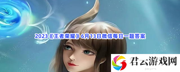 2023王者荣耀6月13日微信每日一题答案猫扑攻略