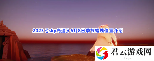 2023sky光遇6月8日季节蜡烛位置介绍猫扑攻略