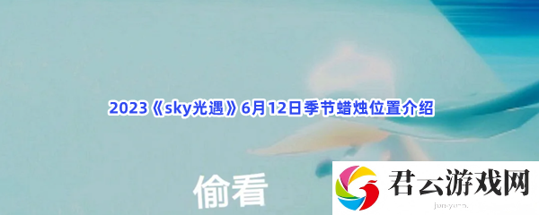 2023sky光遇6月12日季节蜡烛位置介绍猫扑攻略