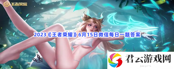 2023王者荣耀6月15日微信每日一题答案猫扑攻略