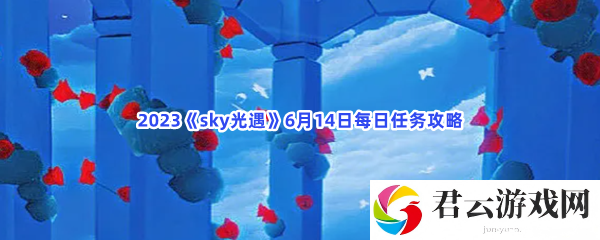 2023sky光遇6月14日每日任务攻略猫扑攻略