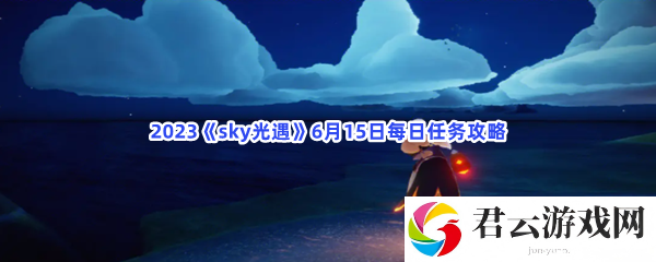 2023sky光遇6月15日每日任务攻略猫扑攻略