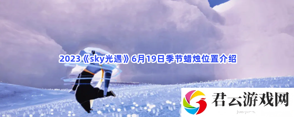 2023sky光遇6月19日季节蜡烛位置介绍猫扑攻略