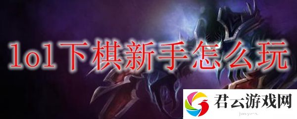 LOL下棋玩法攻略 lol下棋新手怎么玩
