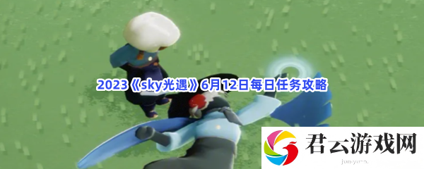 2023sky光遇6月12日每日任务攻略猫扑攻略