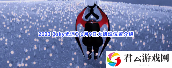 2023sky光遇6月9日大蜡烛位置介绍猫扑攻略
