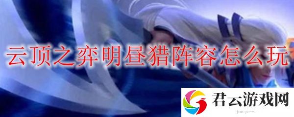 LOL云顶之弈S4赛季明昼猎阵容玩法