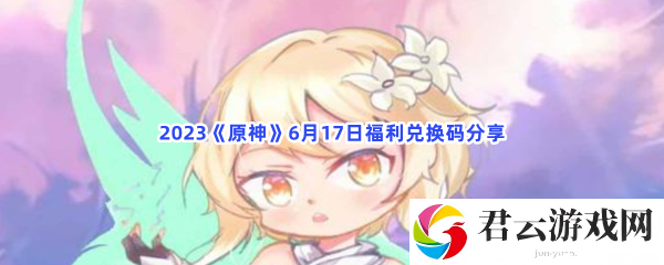 2023原神6月17日福利兑换码分享猫扑攻略