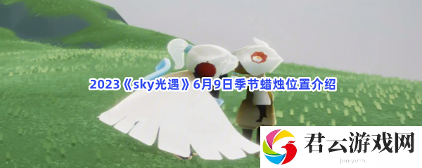 2023sky光遇6月9日季节蜡烛位置介绍猫扑攻略
