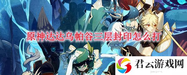原神达达乌帕谷三层封印打法