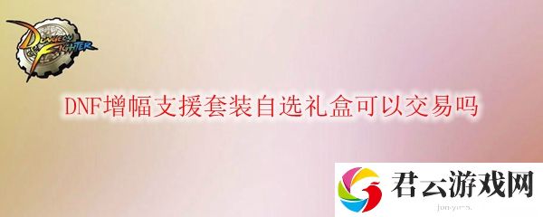 DNF增幅支援套装自选礼盒可以交易吗