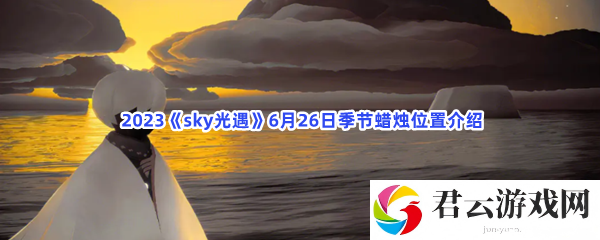  2023《sky光遇》6月26日季节蜡烛位置介绍