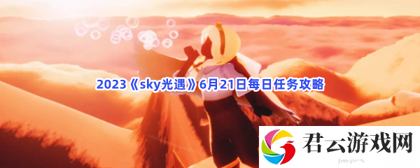 2023sky光遇6月21日每日任务攻略猫扑攻略
