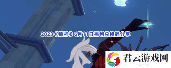 2023原神6月11日福利兑换码分享猫扑攻略