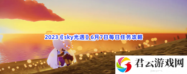 2023sky光遇6月7日每日任务攻略猫扑攻略