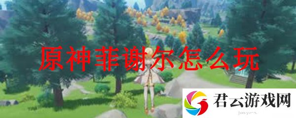 原神菲谢尔的玩法攻略