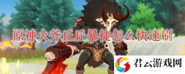 原神火斧丘丘暴徒有效刷方法