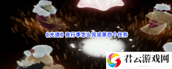 光遇夜行季怎么完成第四个任务猫扑攻略