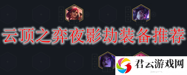 LOL云顶之弈S4夜影劫装备推荐