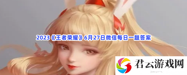 2023王者荣耀6月27日微信每日一题答案猫扑攻略