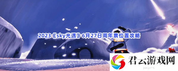 2023sky光遇6月27日周年票位置攻略猫扑攻略