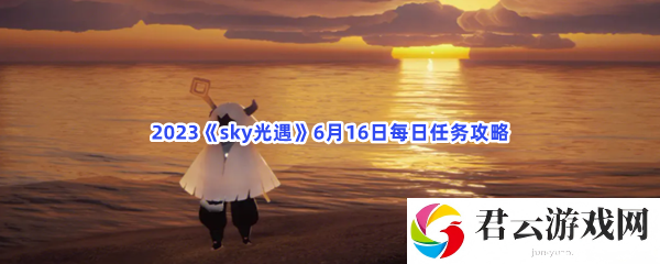 2023sky光遇6月16日每日任务攻略猫扑攻略
