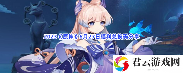 2023原神6月27日福利兑换码分享猫扑攻略