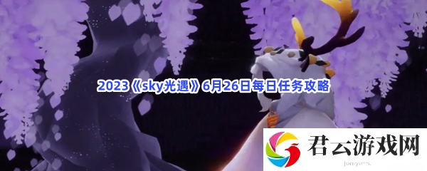 2023sky光遇6月26日每日任务攻略猫扑攻略