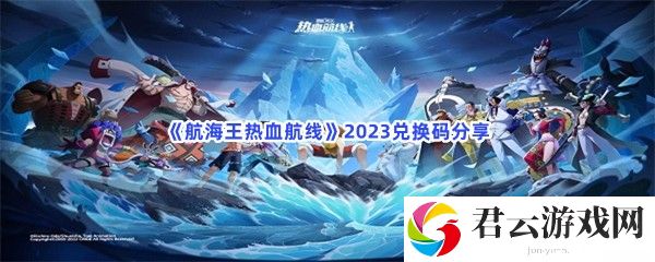 航海王热血航线2023兑换码分享猫扑攻略
