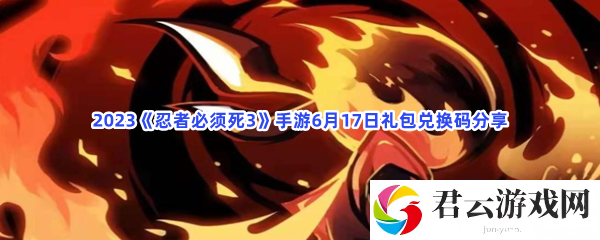 2023忍者必须死3手游6月17日礼包兑换码分享猫扑攻略