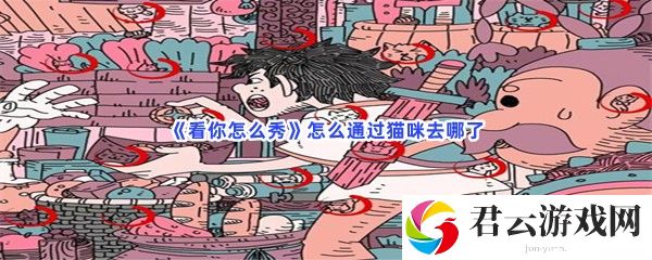 看你怎么秀怎么通过猫咪去哪了猫扑攻略