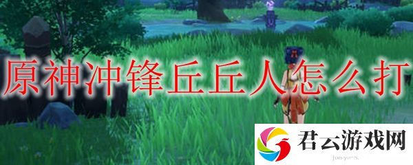 原神冲锋丘丘人打法攻略
